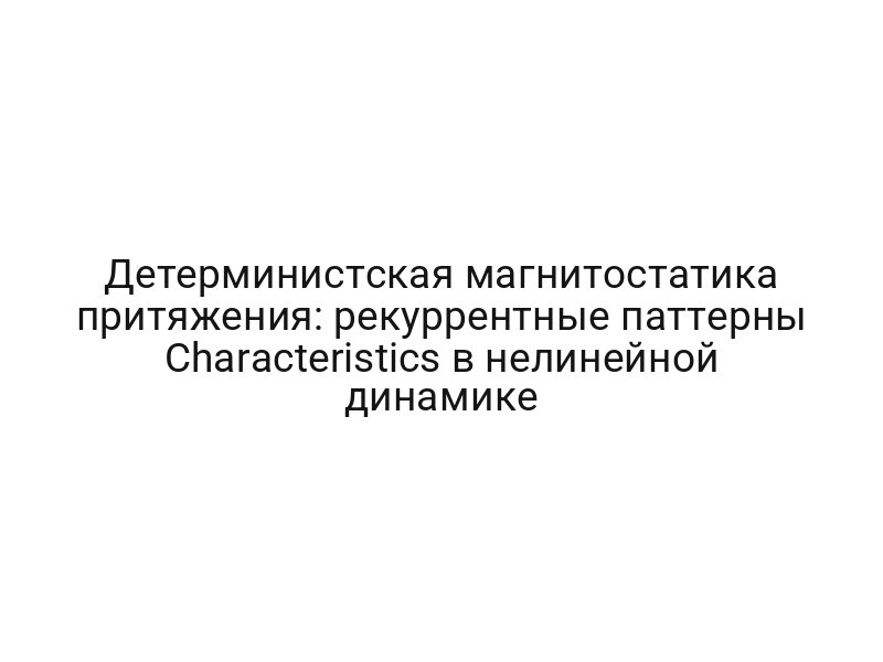 Детерминистская магнитостатика притяжения: рекуррентные паттерны Characteristics в нелинейной динамике